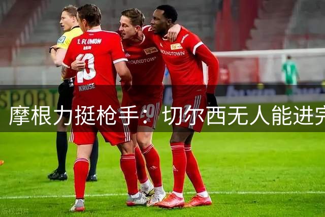 摩根力挺枪手：切尔西无人能进完整阵容的阿森纳首发