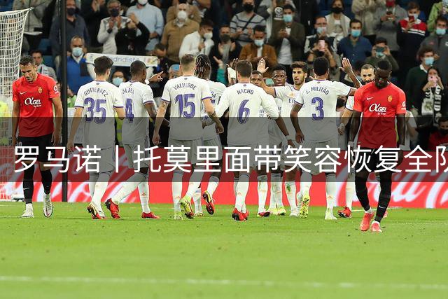 罗马诺丨托莫里面带笑容恢复全队合练